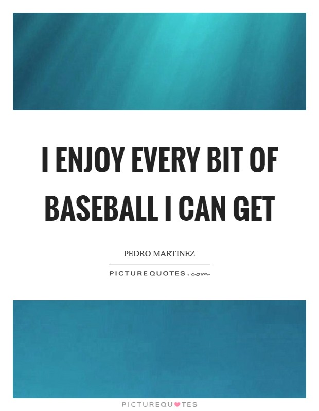 I enjoy every bit of baseball I can get Picture Quote #1