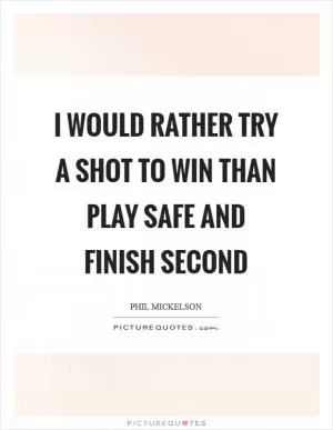 I would rather try a shot to win than play safe and finish second Picture Quote #1