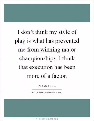 I don’t think my style of play is what has prevented me from winning major championships. I think that execution has been more of a factor Picture Quote #1