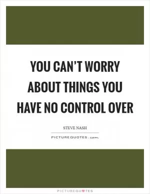 You can’t worry about things you have no control over Picture Quote #1