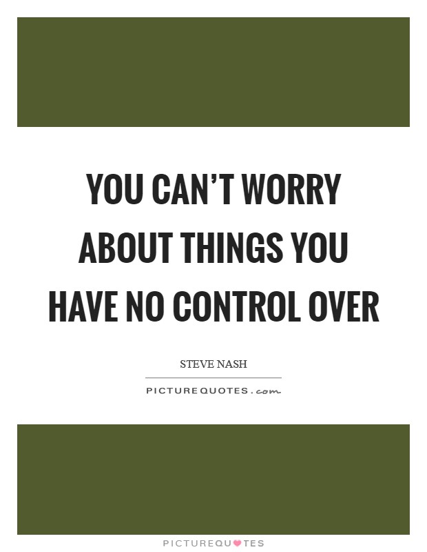 You can't worry about things you have no control over Picture Quote #1