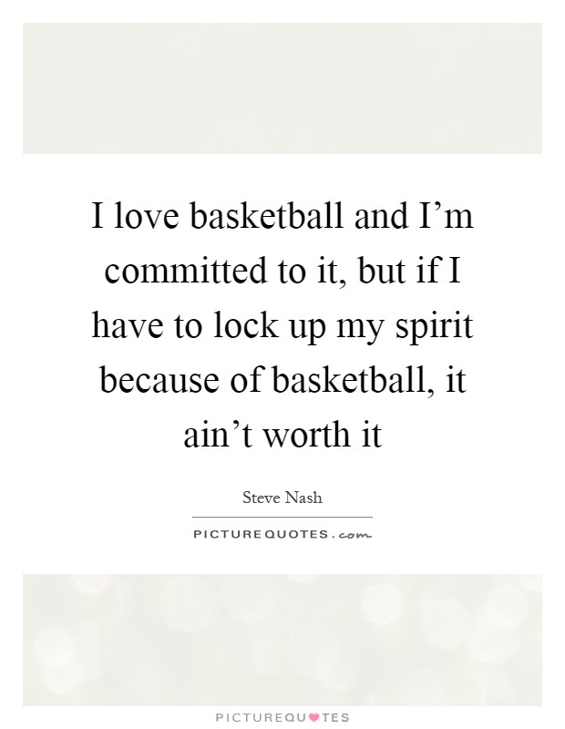 I love basketball and I'm committed to it, but if I have to lock up my spirit because of basketball, it ain't worth it Picture Quote #1