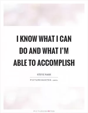 I know what I can do and what I’m able to accomplish Picture Quote #1