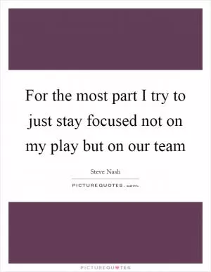 For the most part I try to just stay focused not on my play but on our team Picture Quote #1