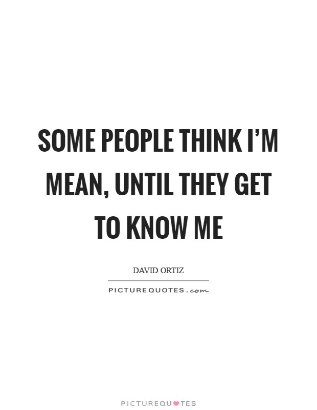 Some people think I'm mean, until they get to know me Picture Quote #1
