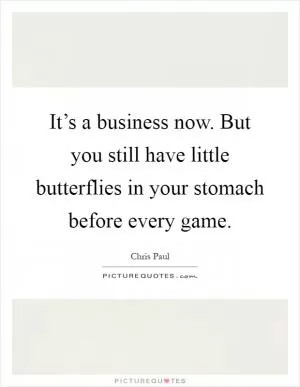 It’s a business now. But you still have little butterflies in your stomach before every game Picture Quote #1
