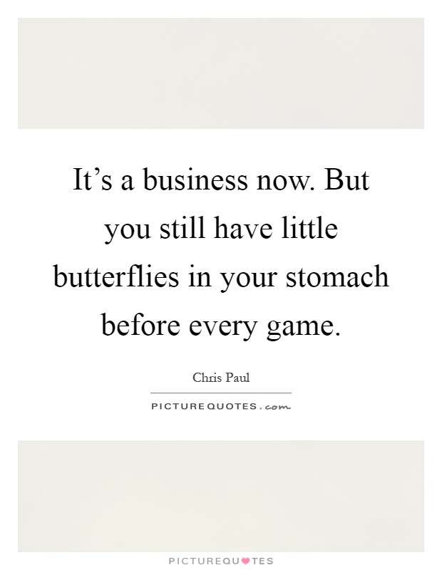 It's a business now. But you still have little butterflies in your stomach before every game Picture Quote #1