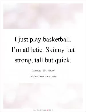 I just play basketball. I’m athletic. Skinny but strong, tall but quick Picture Quote #1