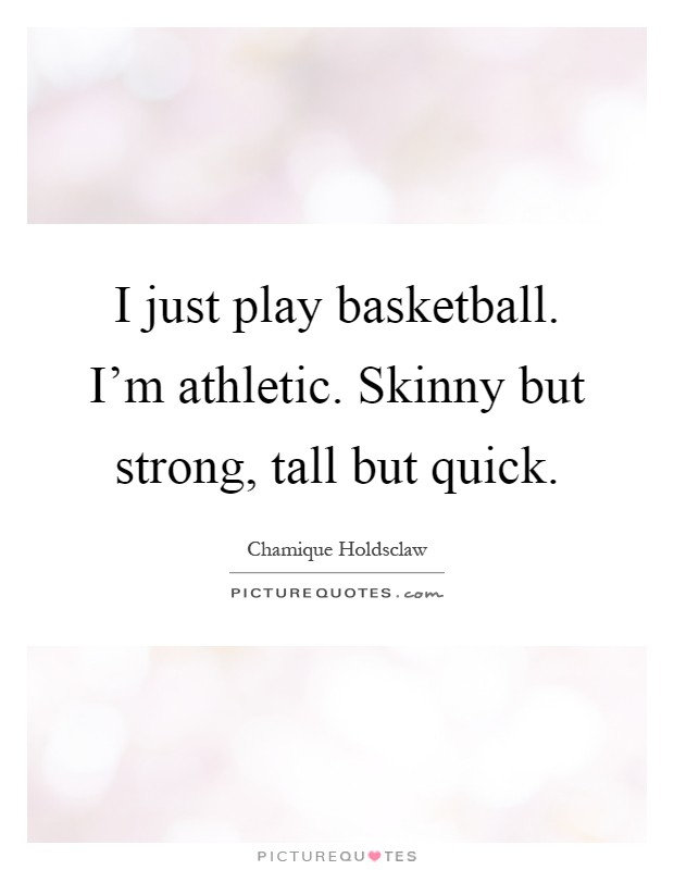 I just play basketball. I'm athletic. Skinny but strong, tall but quick Picture Quote #1