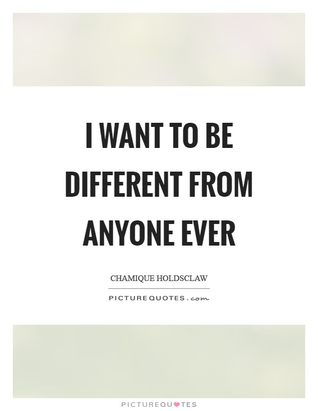 I want to be different from anyone ever Picture Quote #1
