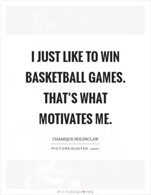 I just like to win basketball games. That’s what motivates me Picture Quote #1