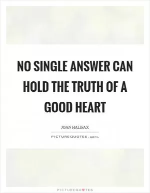 No single answer can hold the truth of a good heart Picture Quote #1