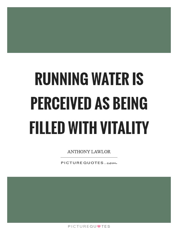 Running water is perceived as being filled with vitality Picture Quote #1