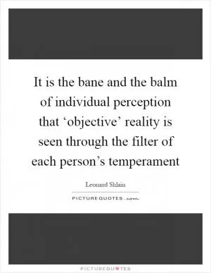 It is the bane and the balm of individual perception that ‘objective’ reality is seen through the filter of each person’s temperament Picture Quote #1