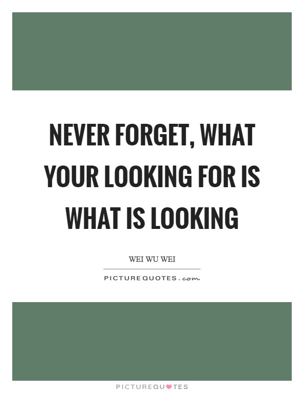 Never forget, what your looking for is what is looking Picture Quote #1