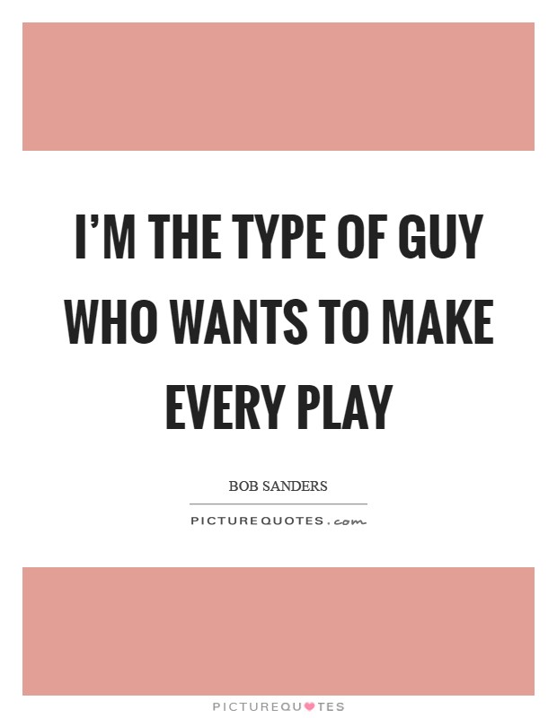 I'm the type of guy who wants to make every play Picture Quote #1