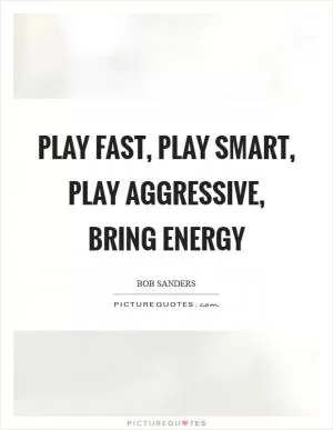 Play fast, play smart, play aggressive, bring energy Picture Quote #1