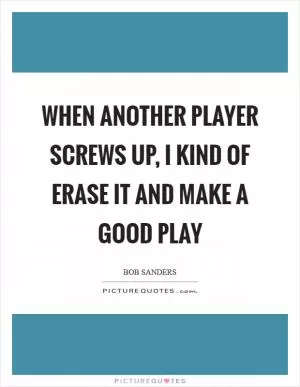 When another player screws up, I kind of erase it and make a good play Picture Quote #1
