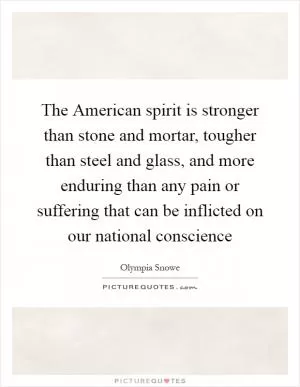 The American spirit is stronger than stone and mortar, tougher than steel and glass, and more enduring than any pain or suffering that can be inflicted on our national conscience Picture Quote #1