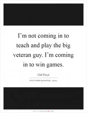 I’m not coming in to teach and play the big veteran guy. I’m coming in to win games Picture Quote #1