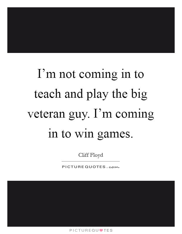 I'm not coming in to teach and play the big veteran guy. I'm coming in to win games Picture Quote #1