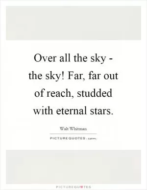 Over all the sky - the sky! Far, far out of reach, studded with eternal stars Picture Quote #1