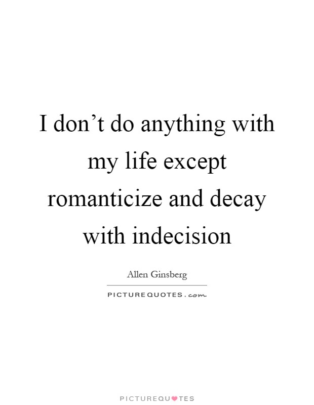 I don't do anything with my life except romanticize and decay with indecision Picture Quote #1