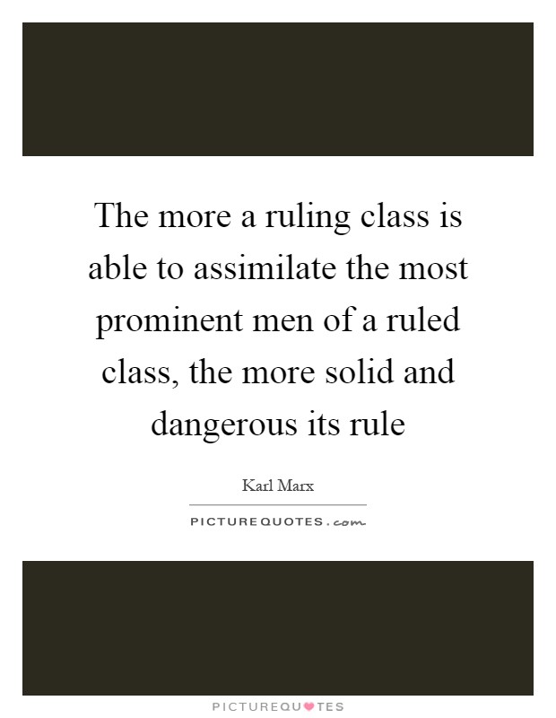 The more a ruling class is able to assimilate the most prominent men of a ruled class, the more solid and dangerous its rule Picture Quote #1