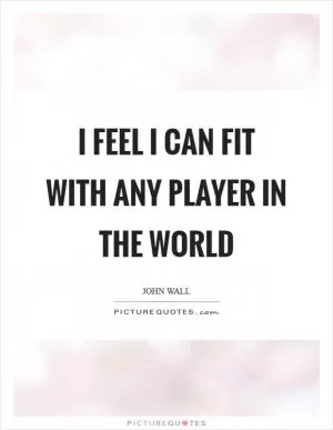 I feel I can fit with any player in the world Picture Quote #1