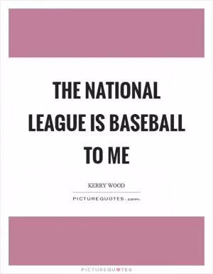 The National League is baseball to me Picture Quote #1