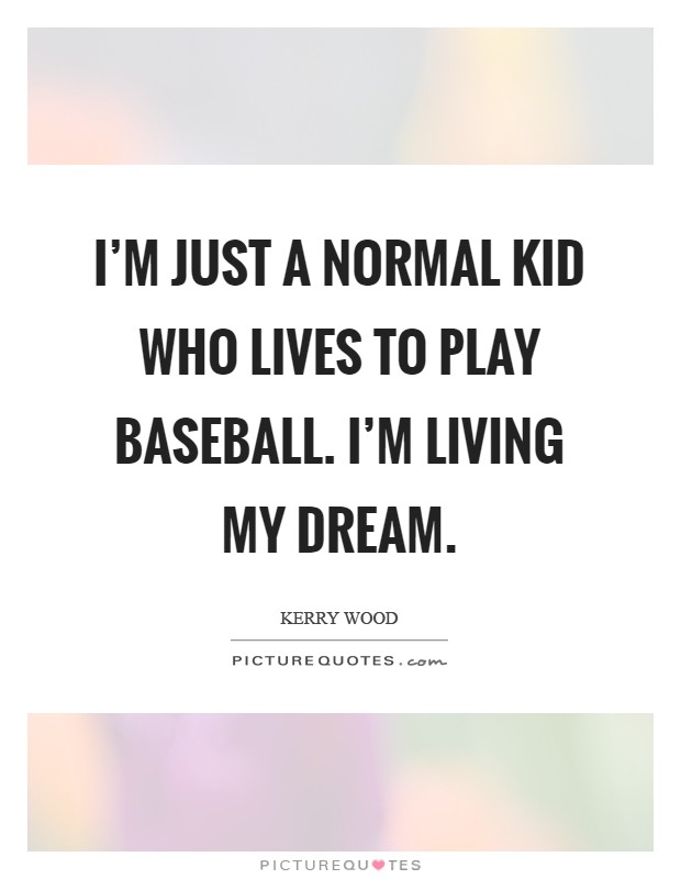 I'm just a normal kid who lives to play baseball. I'm living my dream Picture Quote #1