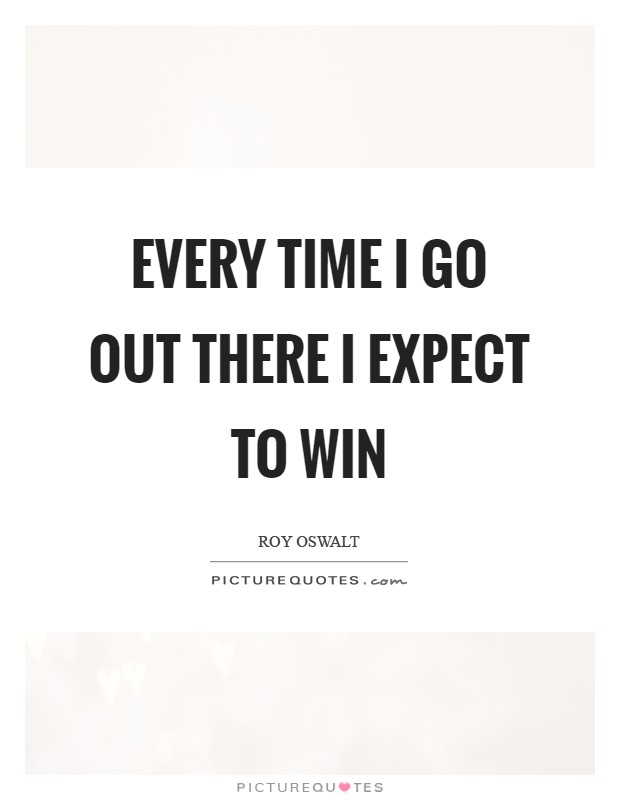 Every time I go out there I expect to win Picture Quote #1