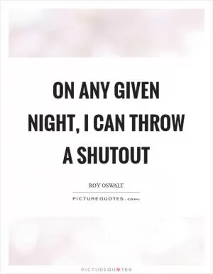 On any given night, I can throw a shutout Picture Quote #1