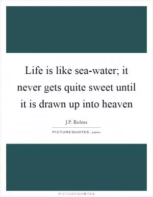 Life is like sea-water; it never gets quite sweet until it is drawn up into heaven Picture Quote #1