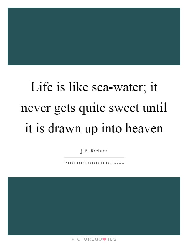 Life is like sea-water; it never gets quite sweet until it is drawn up into heaven Picture Quote #1