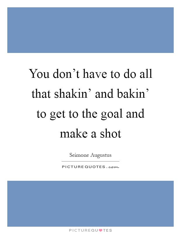 You don't have to do all that shakin' and bakin' to get to the goal and make a shot Picture Quote #1