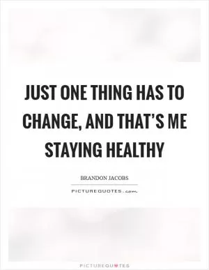 Just one thing has to change, and that’s me staying healthy Picture Quote #1