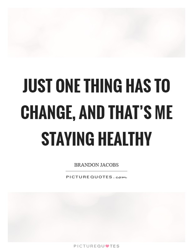 Just one thing has to change, and that's me staying healthy Picture Quote #1