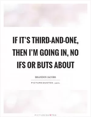 If it’s third-and-one, then I’m going in, no ifs or buts about Picture Quote #1