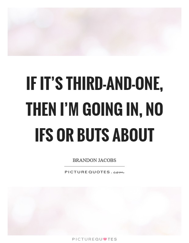 If it's third-and-one, then I'm going in, no ifs or buts about Picture Quote #1