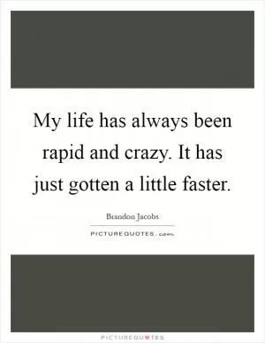 My life has always been rapid and crazy. It has just gotten a little faster Picture Quote #1