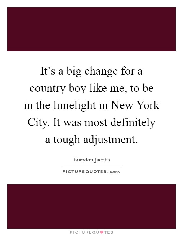 It's a big change for a country boy like me, to be in the limelight in New York City. It was most definitely a tough adjustment Picture Quote #1
