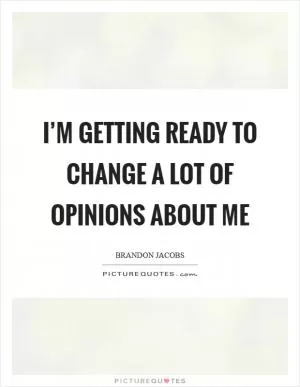 I’m getting ready to change a lot of opinions about me Picture Quote #1