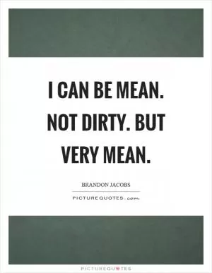 I can be mean. Not dirty. But very mean Picture Quote #1