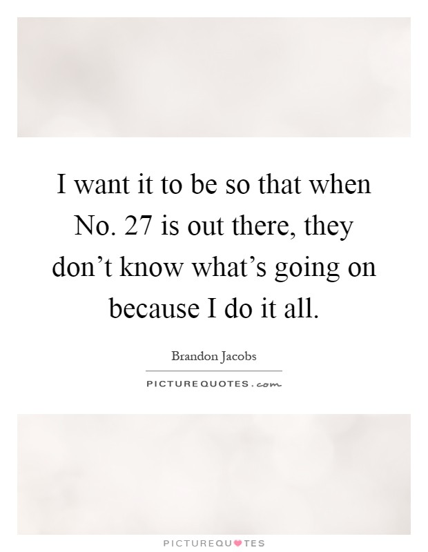 I want it to be so that when No. 27 is out there, they don't know what's going on because I do it all Picture Quote #1