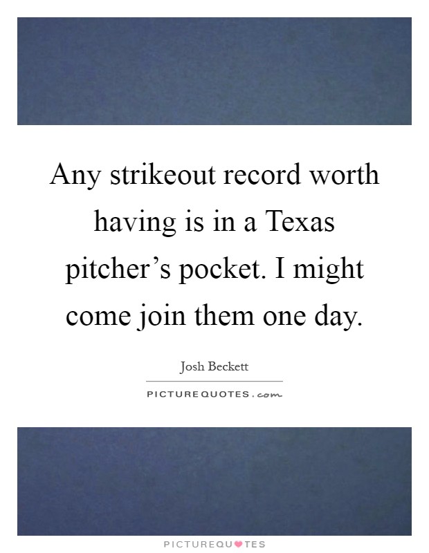 Any strikeout record worth having is in a Texas pitcher's pocket. I might come join them one day Picture Quote #1