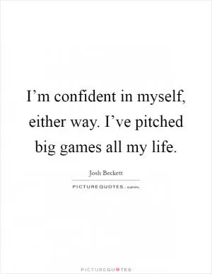 I’m confident in myself, either way. I’ve pitched big games all my life Picture Quote #1