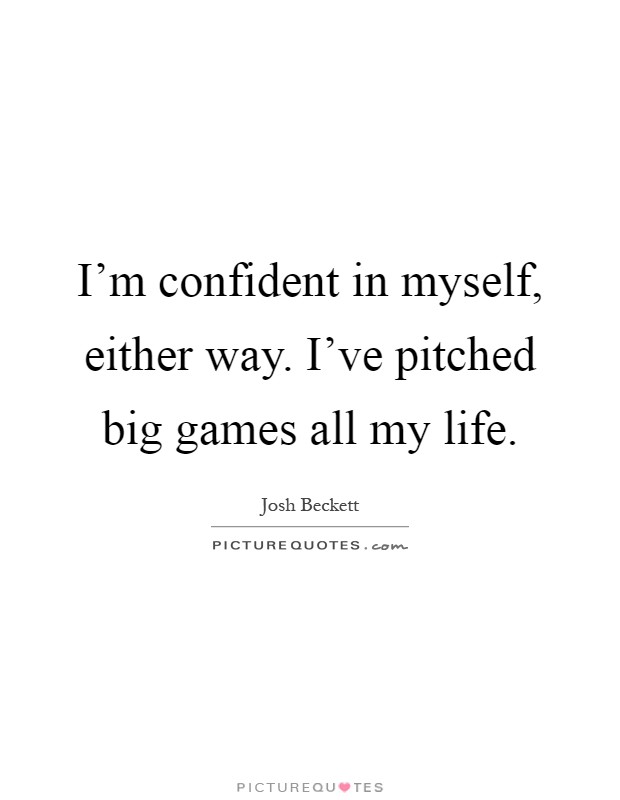 I'm confident in myself, either way. I've pitched big games all my life Picture Quote #1