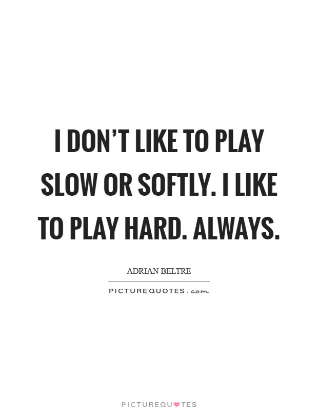 I don't like to play slow or softly. I like to play hard. Always Picture Quote #1