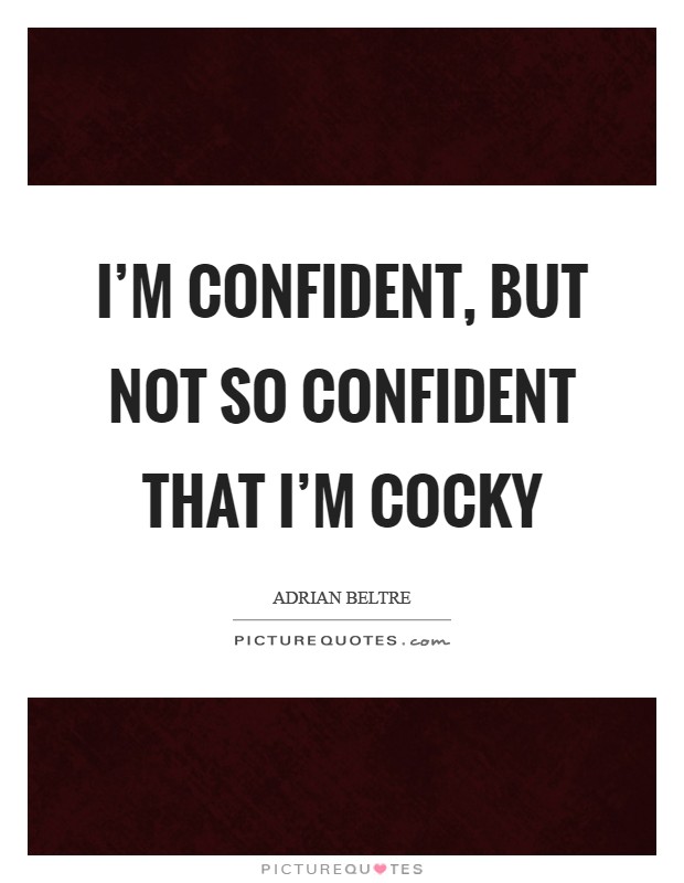 I'm confident, but not so confident that I'm cocky Picture Quote #1